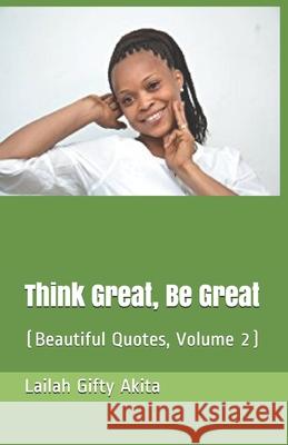 Think Great, Be Great: (Beautiful Quotes (Volume 2) Lailah Gifty Akita 9781511707701 Createspace Independent Publishing Platform