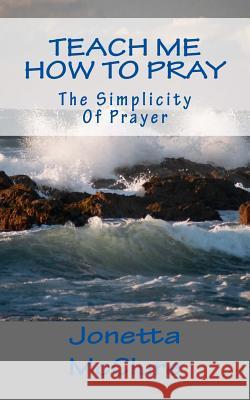 Teach Me How To Pray: The Simplicity Of Prayer McClure, Jonetta 9781511707947 Createspace