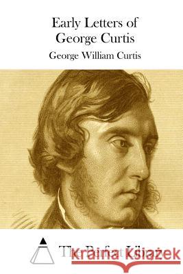 Early Letters of George Curtis George William Curtis The Perfect Library 9781511708067 Createspace
