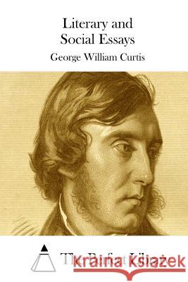 Literary and Social Essays George William Curtis The Perfect Library 9781511708319 Createspace