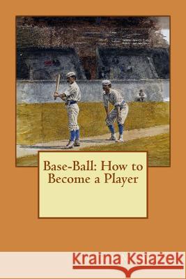 Base-Ball: How to Become a Player John M. Ward 9781511709521 Createspace