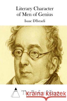 Literary Character of Men of Genius Isaac D'Israeli The Perfect Library 9781511710459 Createspace