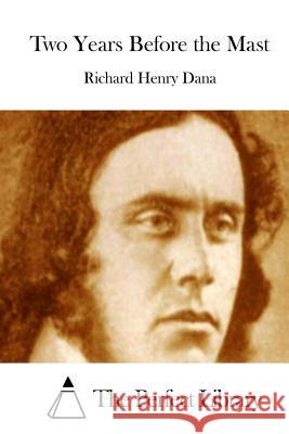 Two Years Before the Mast Richard Henry Dana The Perfect Library 9781511711111