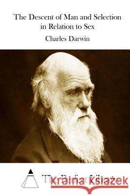 The Descent of Man and Selection in Relation to Sex Charles Darwin The Perfect Library 9781511711838 Createspace