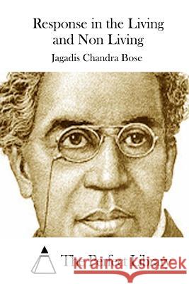 Response in the Living and Non Living Jagadis Chandra Bose The Perfect Library 9781511712569 Createspace