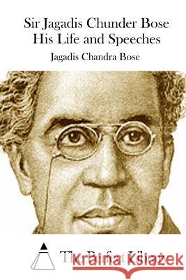 Sir Jagadis Chunder Bose His Life and Speeches Jagadis Chandra Bose The Perfect Library 9781511712644 Createspace