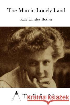 The Man in Lonely Land Kate Langley Bosher The Perfect Library 9781511713177 Createspace