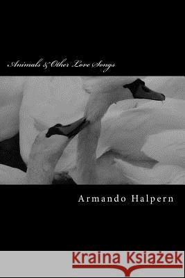 Animals & Other Love Songs Armando Halpern 9781511713931 Createspace
