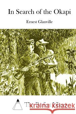 In Search of the Okapi Ernest Glanville The Perfect Library 9781511716550