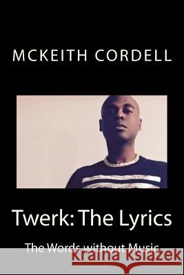 Twerk: The Lyrics: The Words without Music Cordell, McKeith 9781511716734