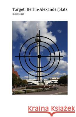 Target: Berlin-Alexanderplatz: Ein terroristischer Anschlag auf den Fernsehturm droht - wird das Wahrzeichen von Berlin fallen Stober, Ingo 9781511716772