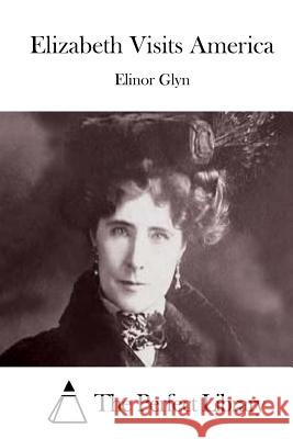 Elizabeth Visits America Elinor Glyn The Perfect Library 9781511718455 Createspace