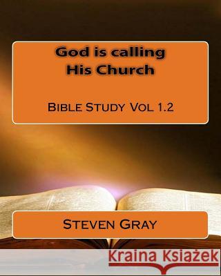 God is calling His Church Bible Study Vol 1.2 Steven Gray 9781511718622 Createspace Independent Publishing Platform