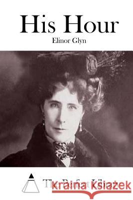 His Hour Elinor Glyn The Perfect Library 9781511718783 Createspace