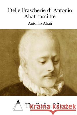 Delle Frascherie di Antonio Abati fasci tre The Perfect Library 9781511719384
