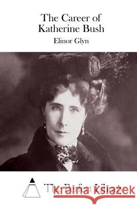 The Career of Katherine Bush Elinor Glyn The Perfect Library 9781511719476 Createspace