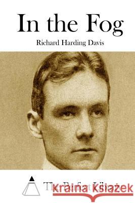In the Fog Richard Harding Davis The Perfect Library 9781511719568 Createspace