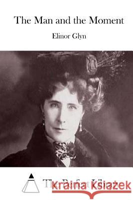 The Man and the Moment Elinor Glyn The Perfect Library 9781511720656 Createspace