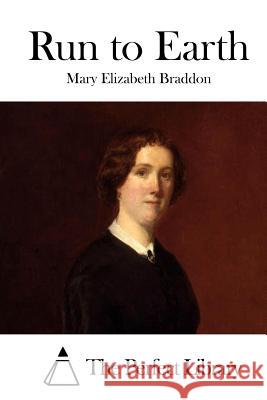 Run to Earth Mary Elizabeth Braddon The Perfect Library 9781511721288 Createspace