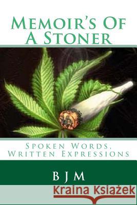 Memoir's Of A Stoner: Spoken Words, Written Expressions M, B. J. 9781511721462 Createspace