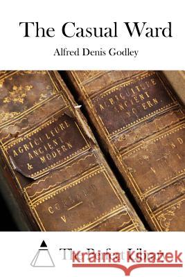 The Casual Ward Alfred Denis Godley The Perfect Library 9781511721929 Createspace