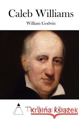 Caleb Williams William Godwin The Perfect Library 9781511722018 Createspace