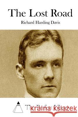 The Lost Road Richard Harding Davis The Perfect Library 9781511722056 Createspace