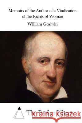 Memoirs of the Author of a Vindication of the Rights of Woman William Godwin The Perfect Library 9781511722728 Createspace