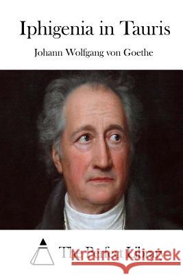 Iphigenia in Tauris Johann Wolfgang Von Goethe The Perfect Library 9781511723343 Createspace