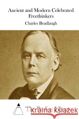 Ancient and Modern Celebrated Freethinkers Charles Bradlaugh The Perfect Library 9781511723367 Createspace