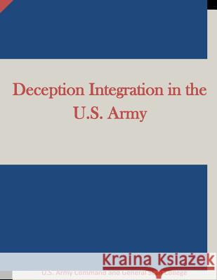 Deception Integration in the U.S. Army U. S. Army Command and General Staff Col 9781511724005 Createspace