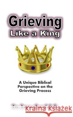 Grieving Like A King: A Biblical Glance of the Grieving Process Formhals, Danny L. 9781511725033 Createspace