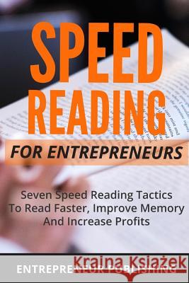 Speed Reading For Entrepreneurs: Seven Speed Reading Tactics To Read Faster, Improve Memory And Increase Profits Publishing, Entrepreneur 9781511725286 Createspace