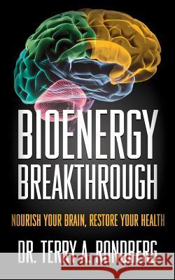 Bioenergy Breakthrough: Nourish Your Brain - Restore Your Health Dr Terry a. Rondberg Judy L. Dippel 9781511725309