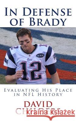 In Defense of Brady: Evaluating His Place in NFL History David Childers 9781511725477