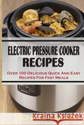 Electric Pressure Cooker Recipes: Over 100 Delicious Quick and Easy Recipes for Fast Meals Ronnie Israel 9781511726993 Createspace