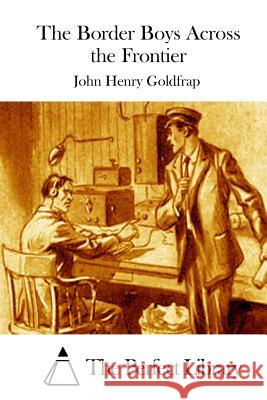 The Border Boys Across the Frontier John Henry Goldfrap The Perfect Library 9781511727778 Createspace