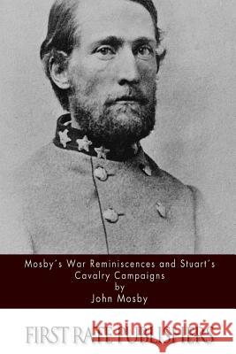 Mosby's War Reminiscences and Stuart's Cavalry Campaigns John Mosby 9781511728331