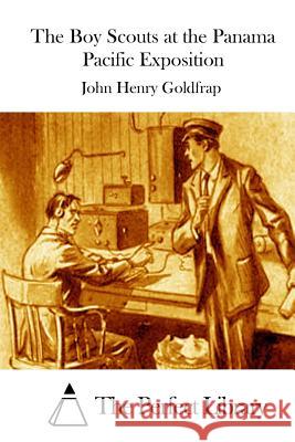 The Boy Scouts at the Panama Pacific Exposition John Henry Goldfrap The Perfect Library 9781511728423 Createspace