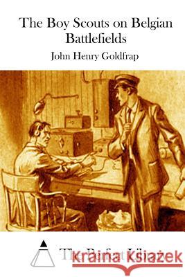The Boy Scouts on Belgian Battlefields John Henry Goldfrap The Perfect Library 9781511728713 Createspace