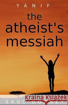 The Atheist's Messiah: Yanif Saul Dobney 9781511728744