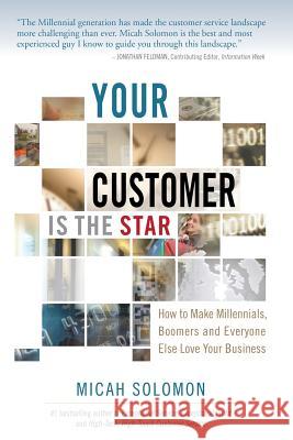 Your Customer Is The Star: How To Make Millennials, Boomers and Everyone Else Love Your Business Solomon, Micah 9781511729970 Createspace