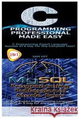 C Programming Professional Made Easy & MySQL Programming Professional Made Easy Sam Key 9781511730259 Createspace