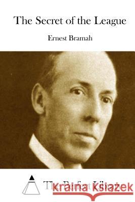 The Secret of the League Ernest Bramah The Perfect Library 9781511730372 Createspace