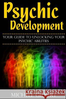 Psychic Development: Your Guide To Unlocking Your Psychic Abilities Gilbert, Michele 9781511730389 Createspace