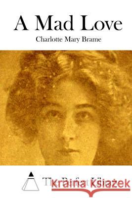 A Mad Love Charlotte Mary Brame The Perfect Library 9781511731003 Createspace