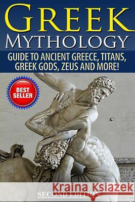 Greek Mythology: Guide To Ancient Greece, Titans, Greek Gods, Zeus and More! Jackson, Roy 9781511731041 Createspace