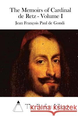 The Memoirs of Cardinal de Retz - Volume I Jean Francois Paul De Gondi The Perfect Library 9781511731485