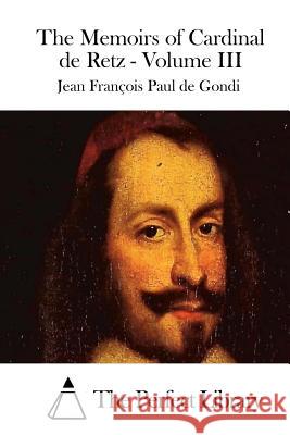 The Memoirs of Cardinal de Retz - Volume III Jean Francois Paul De Gondi The Perfect Library 9781511731775