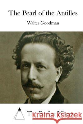 The Pearl of the Antilles Walter Goodman The Perfect Library 9781511732116 Createspace